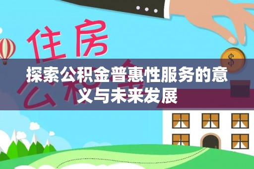 稻城探索公积金普惠性服务的意义与未来发展