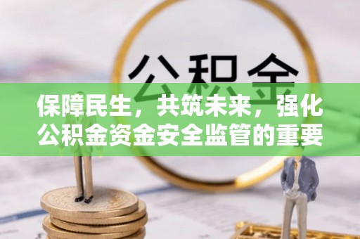 稻城保障民生，共筑未来，强化公积金资金安全监管的重要性