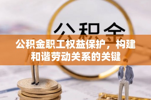 稻城公积金职工权益保护，构建和谐劳动关系的关键