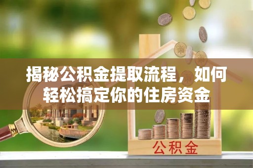稻城揭秘公积金提取流程，如何轻松搞定你的住房资金