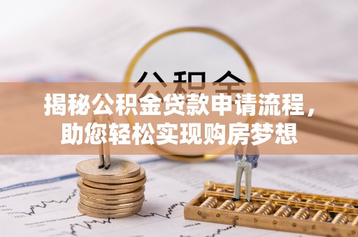 稻城揭秘公积金贷款申请流程，助您轻松实现购房梦想