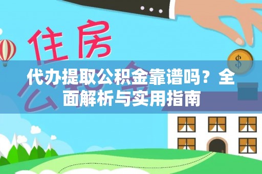 稻城代办提取公积金靠谱吗？全面解析与实用指南