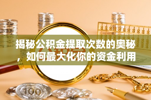 稻城揭秘公积金提取次数的奥秘，如何最大化你的资金利用？