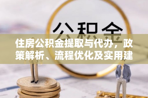 稻城住房公积金提取与代办，政策解析、流程优化及实用建议
