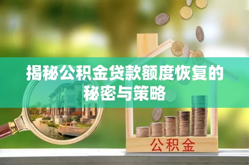 稻城揭秘公积金贷款额度恢复的秘密与策略