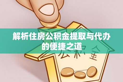 稻城解析住房公积金提取与代办的便捷之道