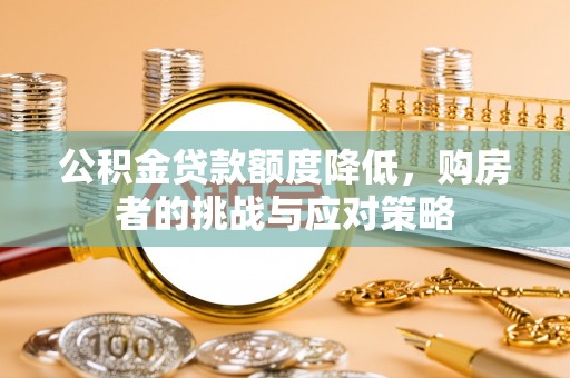 稻城公积金贷款额度降低，购房者的挑战与应对策略