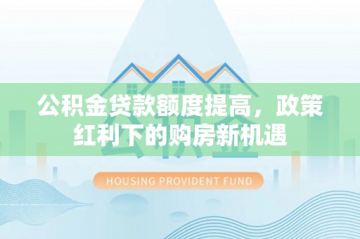稻城公积金贷款额度提高，政策红利下的购房新机遇