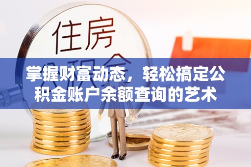 稻城掌握财富动态，轻松搞定公积金账户余额查询的艺术