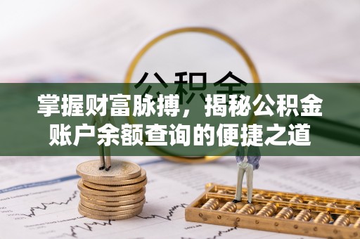 稻城掌握财富脉搏，揭秘公积金账户余额查询的便捷之道