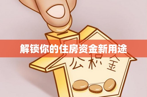 稻城解锁你的住房资金新用途