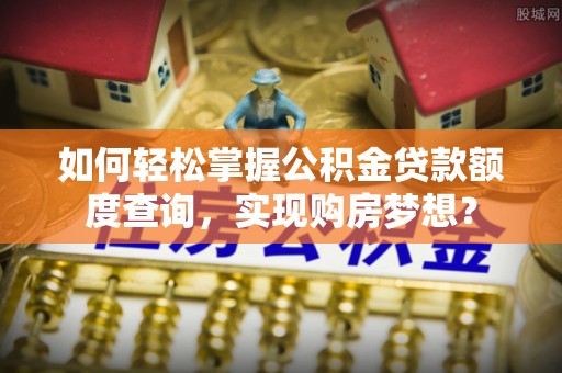 稻城如何轻松掌握公积金贷款额度查询，实现购房梦想？