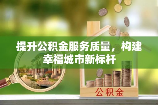 稻城提升公积金服务质量，构建幸福城市新标杆