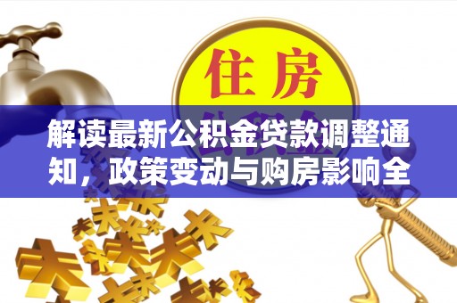 稻城解读最新公积金贷款调整通知，政策变动与购房影响全解析
