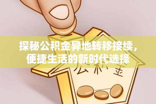 稻城探秘公积金异地转移接续，便捷生活的新时代选择