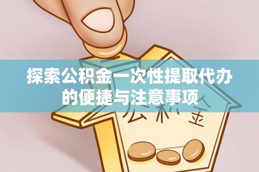 稻城探索公积金一次性提取代办的便捷与注意事项