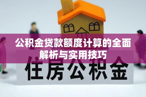 稻城公积金贷款额度计算的全面解析与实用技巧
