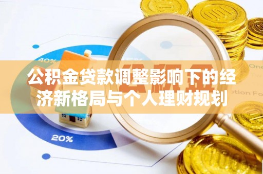 稻城公积金贷款调整影响下的经济新格局与个人理财规划