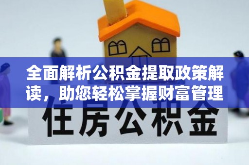 稻城全面解析公积金提取政策解读，助您轻松掌握财富管理新方向