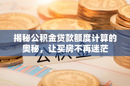 稻城揭秘公积金贷款额度计算的奥秘，让买房不再迷茫