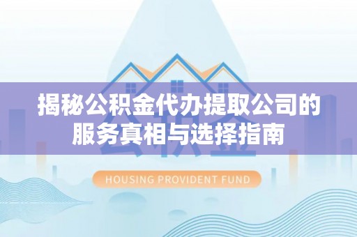 稻城揭秘公积金代办提取公司的服务真相与选择指南