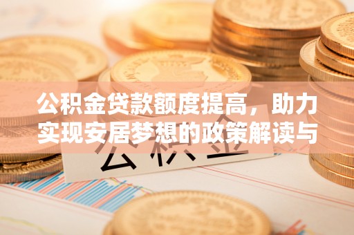 稻城公积金贷款额度提高，助力实现安居梦想的政策解读与未来展望