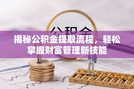 稻城揭秘公积金提取流程，轻松掌握财富管理新技能