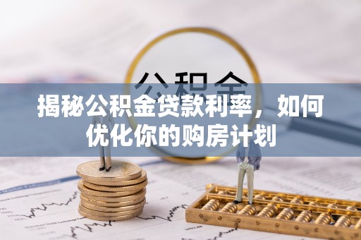 稻城揭秘公积金贷款利率，如何优化你的购房计划
