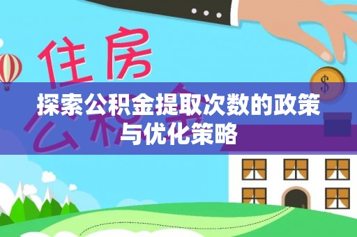 稻城探索公积金提取次数的政策与优化策略