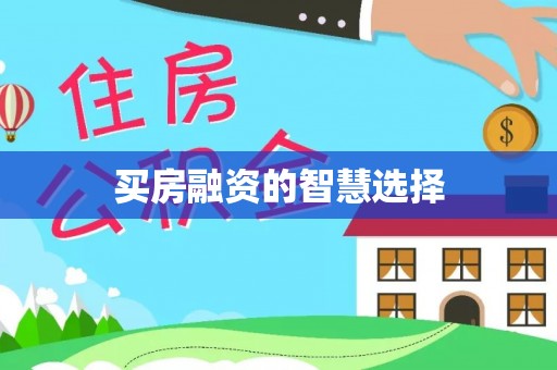 稻城买房融资的智慧选择