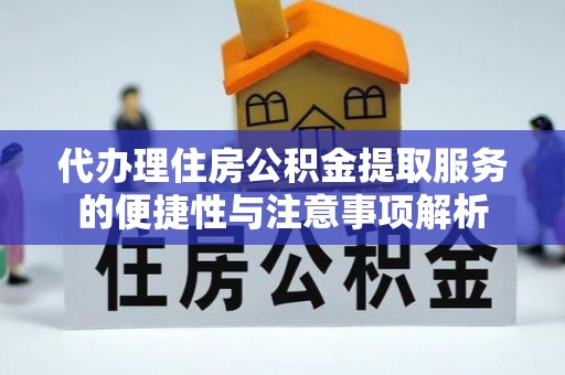 稻城代办理住房公积金提取服务的便捷性与注意事项解析