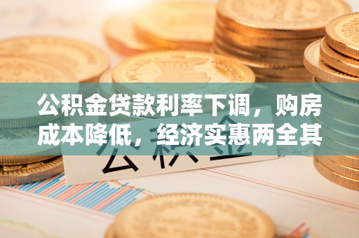 稻城公积金贷款利率下调，购房成本降低，经济实惠两全其美