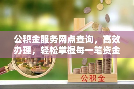 稻城公积金服务网点查询，高效办理，轻松掌握每一笔资金动态
