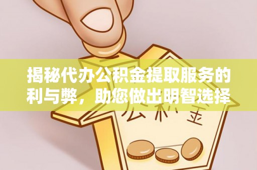 稻城揭秘代办公积金提取服务的利与弊，助您做出明智选择
