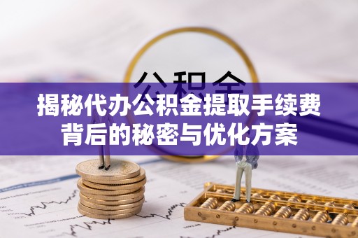 稻城揭秘代办公积金提取手续费背后的秘密与优化方案