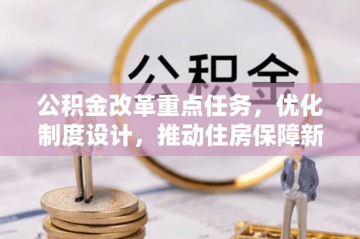 稻城公积金改革重点任务，优化制度设计，推动住房保障新发展