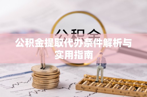 稻城公积金提取代办条件解析与实用指南