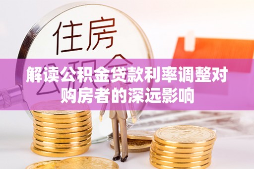 稻城解读公积金贷款利率调整对购房者的深远影响