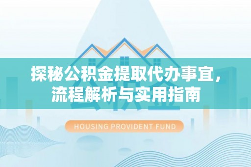 稻城探秘公积金提取代办事宜，流程解析与实用指南