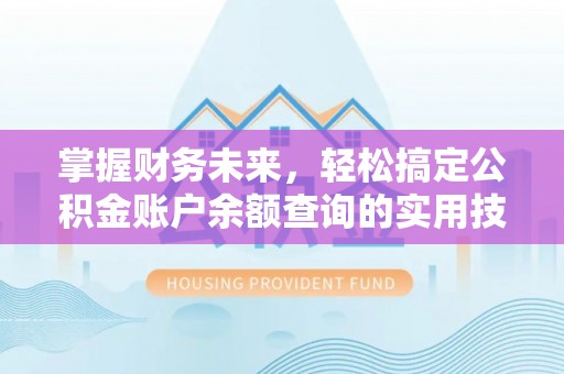 稻城掌握财务未来，轻松搞定公积金账户余额查询的实用技巧