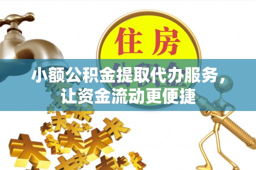 稻城小额公积金提取代办服务，让资金流动更便捷