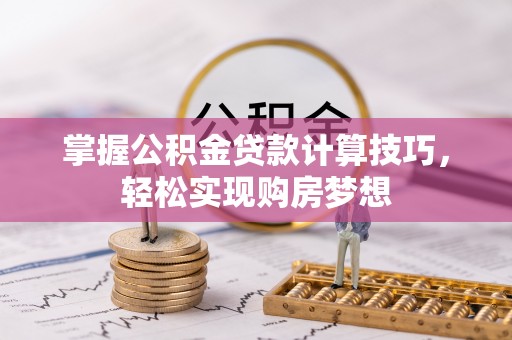 稻城掌握公积金贷款计算技巧，轻松实现购房梦想