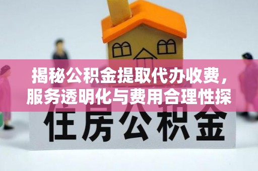 稻城揭秘公积金提取代办收费，服务透明化与费用合理性探讨