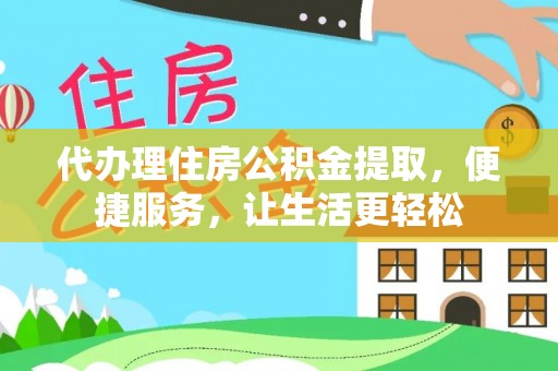 稻城代办理住房公积金提取，便捷服务，让生活更轻松