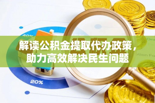 稻城解读公积金提取代办政策，助力高效解决民生问题