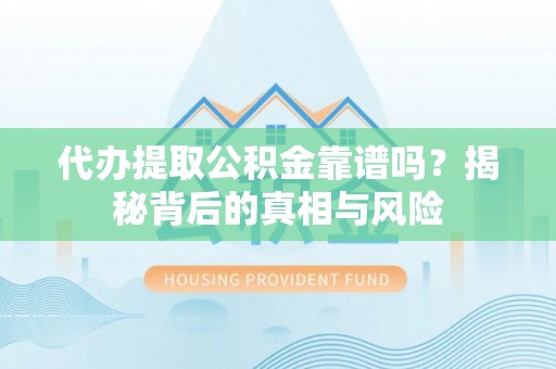 稻城代办提取公积金靠谱吗？揭秘背后的真相与风险