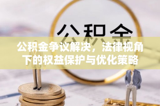 稻城公积金争议解决，法律视角下的权益保护与优化策略