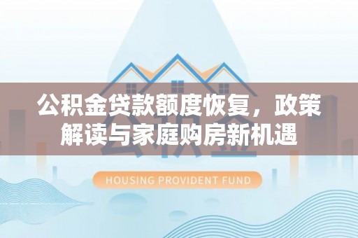 稻城公积金贷款额度恢复，政策解读与家庭购房新机遇