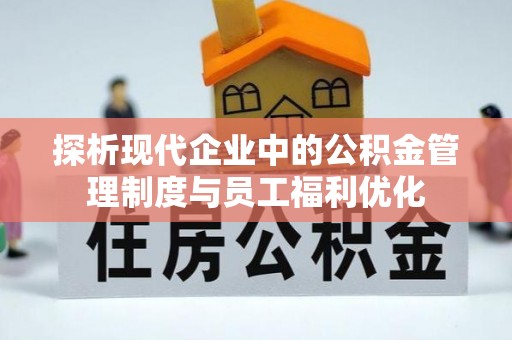 稻城探析现代企业中的公积金管理制度与员工福利优化