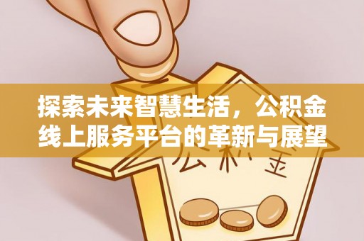 稻城探索未来智慧生活，公积金线上服务平台的革新与展望